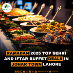 Ramadan 2025 Top Sehri and Iftar Buffet Deals in Johar Town Lahore